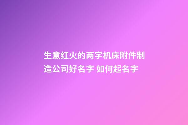 生意红火的两字机床附件制造公司好名字 如何起名字-第1张-公司起名-玄机派